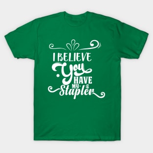 I Believe You Have My Stapler T-Shirt